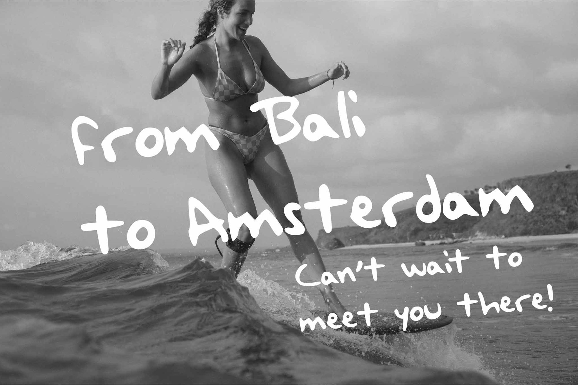 Photo of surfer with text: from Bali to Amsterdam, Can't wait to meet you there